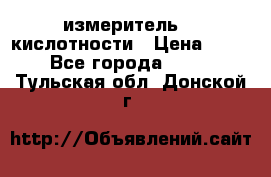 измеритель    кислотности › Цена ­ 380 - Все города  »    . Тульская обл.,Донской г.